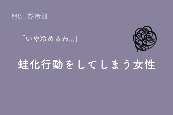 【MBTI診断別】「いや、冷めるわ...」蛙化行動をしてしまう女性