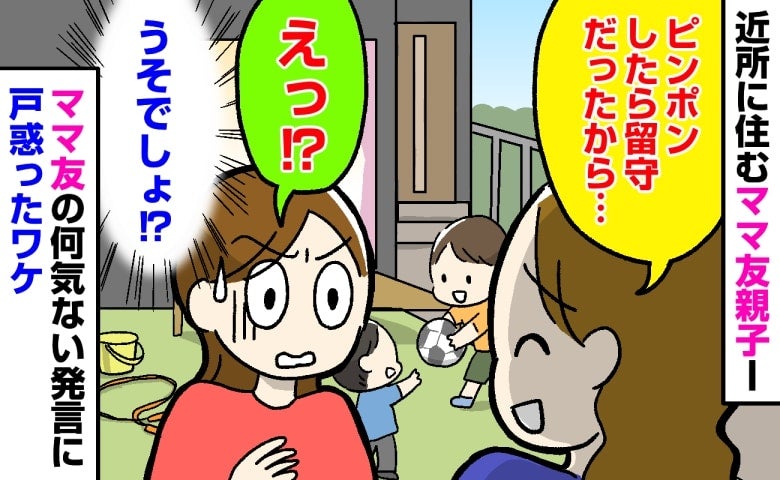 「ピンポンしたら留守だったから…」留守中にわが家を訪れていたママ友→何げない報告に耳を疑ったワケ