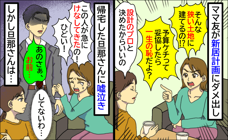 新居計画にダメ出しママ友「プロと決めたからいいの」話を切り上げると嘘泣き！？旦那さんが冷たく一言