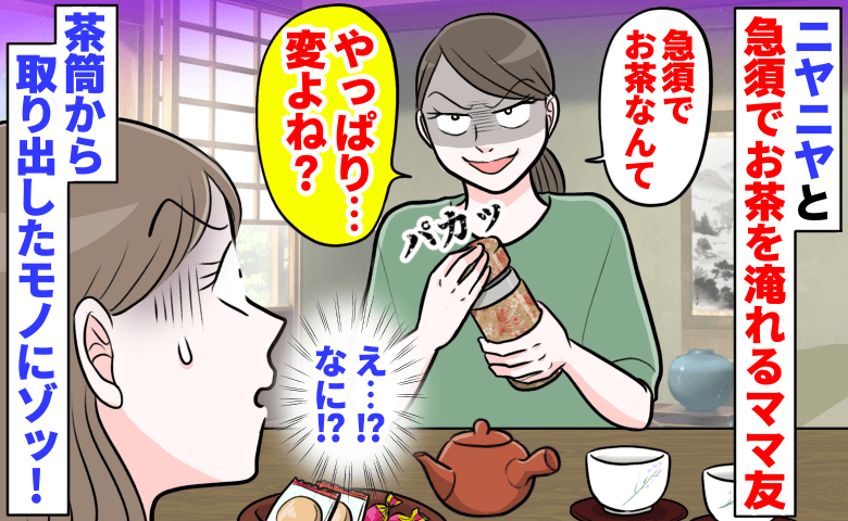 「急須でお茶なんて…変？」ニヤニヤ笑ってお茶を淹れるママ友→茶筒の中を見せられ…驚き！中身とは
