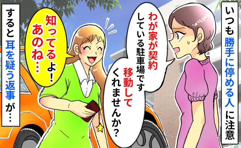 「私が契約してる駐車場です…」いつも勝手に停める女性に注意すると「知ってる！」は？続く言葉にあ然