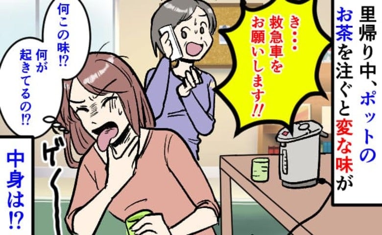 お茶を飲んだ私に実母「き、救急車！」→里帰り中に背筋が凍る体験。ポットの中身の正体は一体！？