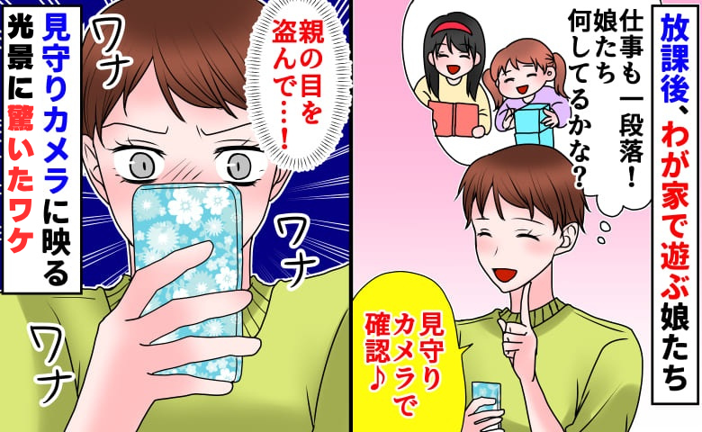 放課後、わが家で遊ぶ小学生の娘たち。見守りカメラで様子を見て、思わずワナワナ…そのワケは？