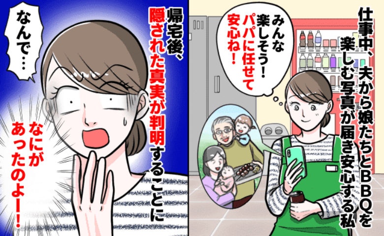 義実家でBBQ「なんで！？」夫に任せた娘2人が帰宅すると、目を疑う姿に…！夫が私に隠した真実とは