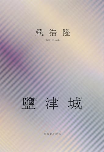 【今週はこれを読め！ SF編】複数の現実が干渉する世界〜飛浩隆『鹽津城』