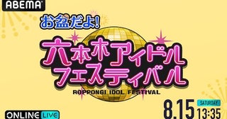  『お盆だよ！六本木アイドルフェスティバル』ABEMA PPVで生放送 
