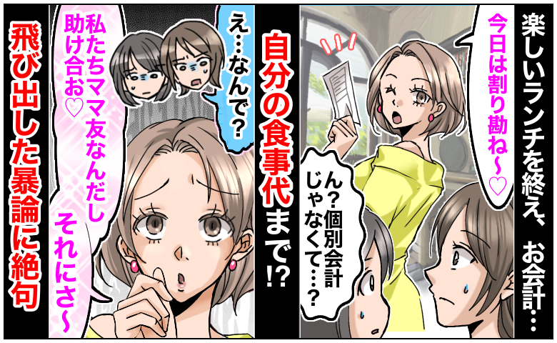 ママ友「助け合お♡」自分の食事代を割り勘請求→「なんで？」疑問に思っていると…さらなる暴論が！？