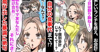 ママ友「助け合お♡」自分の食事代を割り勘請求→「なんで？」疑問に思っていると…さらなる暴論が！？