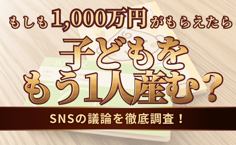 SNSで話題の「1,000万支給されたらもう1人産む説」を調査『あなたならいくら？』理想の支援額