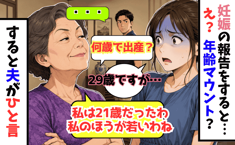 義母「何歳で出産？30？私は21よ！」妊娠報告で年齢マウント…すると夫がボソッ→義母青ざめ！