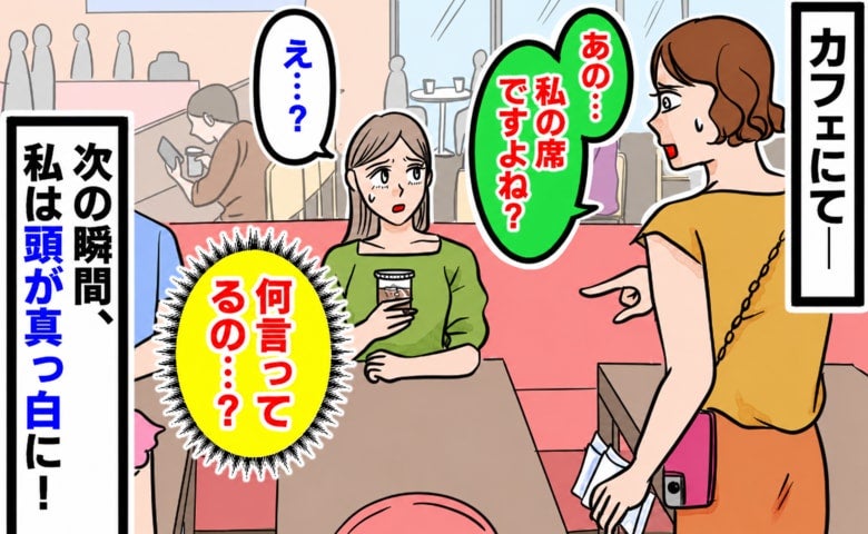「私の席ですよね？」カフェで席に戻ると女性に声をかけられあ然…→私の頭が真っ白になったワケ