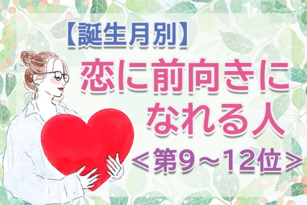【誕生月別】恋をつかむ確率が高い。「この春、恋に前向きになれる人」のは何月生まれ？占い師のアドバイス付き＜第9～12位＞