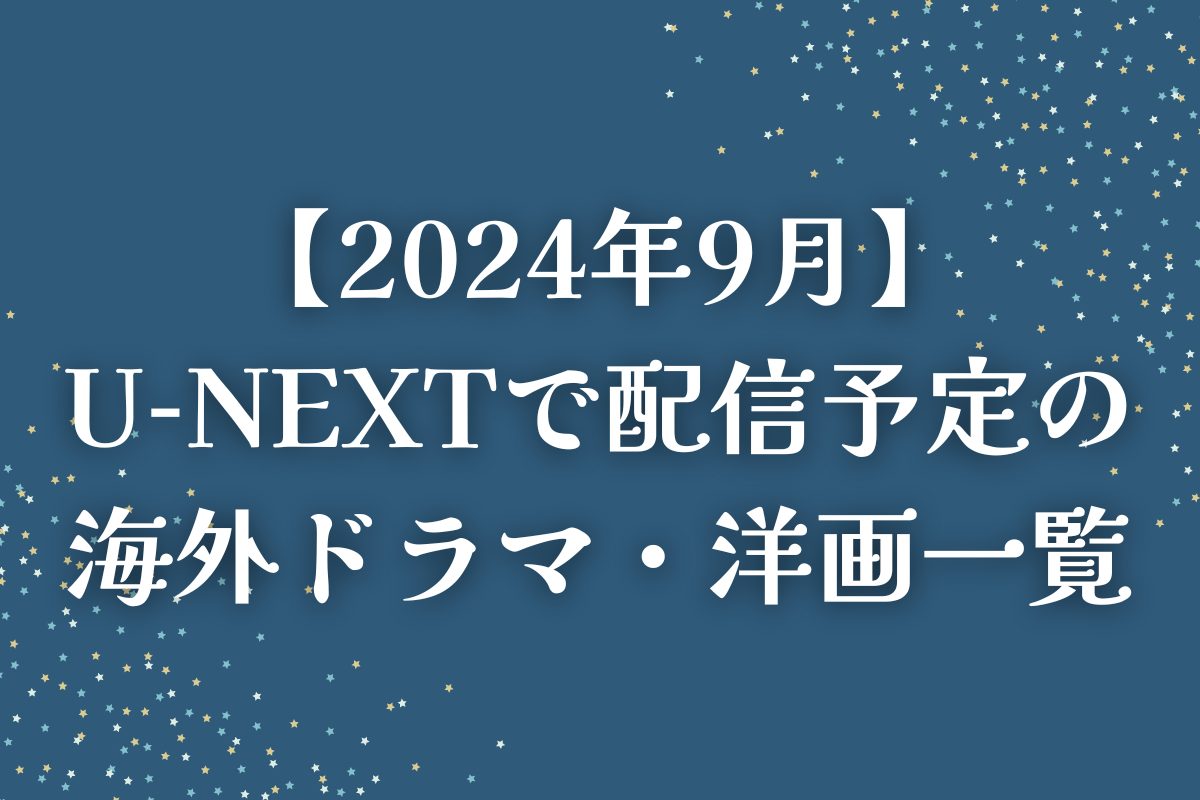 【2024年9月】U-NEXT（ユーネクスト）で配信予定の海外ドラマ・洋画一覧